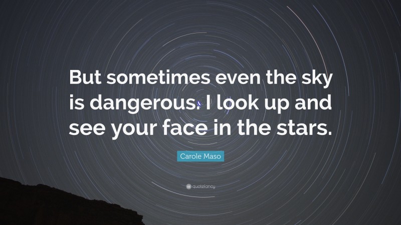 Carole Maso Quote: “But sometimes even the sky is dangerous. I look up and see your face in the stars.”