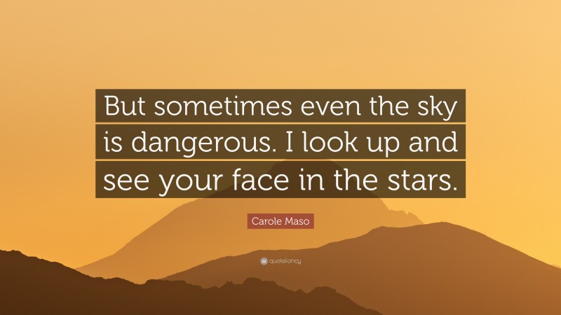 Carole Maso Quote: “But sometimes even the sky is dangerous. I look up and see your face in the stars.”