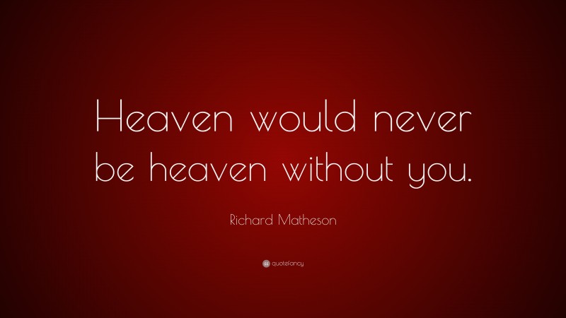 Richard Matheson Quote: “Heaven would never be heaven without you.”