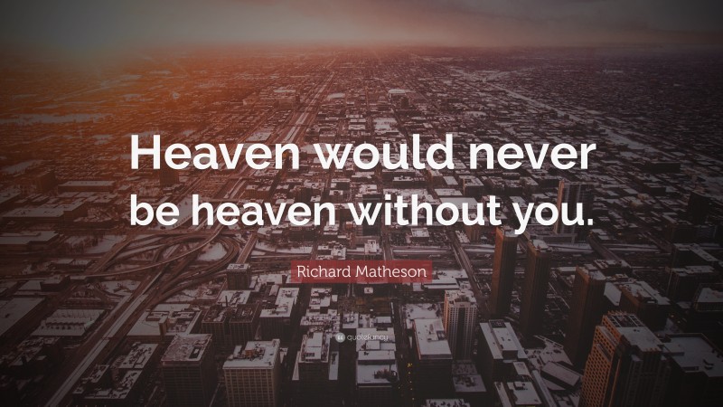 Richard Matheson Quote: “Heaven would never be heaven without you.”