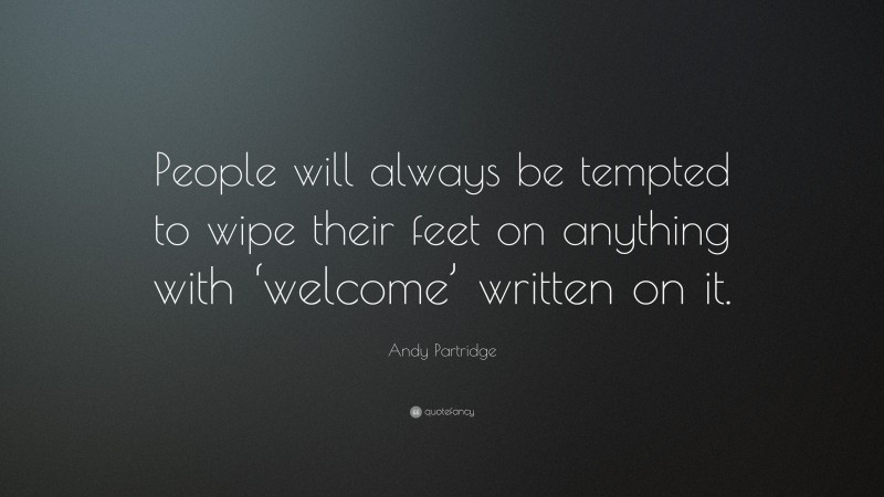Andy Partridge Quote: “People will always be tempted to wipe their feet on anything with ‘welcome’ written on it.”