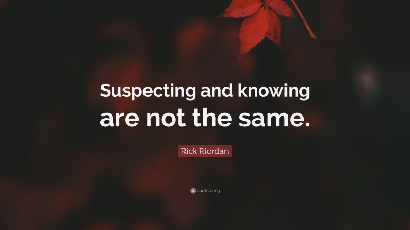 Rick Riordan Quote: “Suspecting and knowing are not the same.”