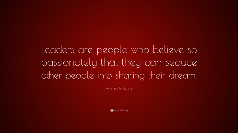 Warren G. Bennis Quote: “Leaders are people who believe so passionately that they can seduce other people into sharing their dream.”