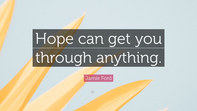 Jamie Ford Quote: “Hope can get you through anything.”