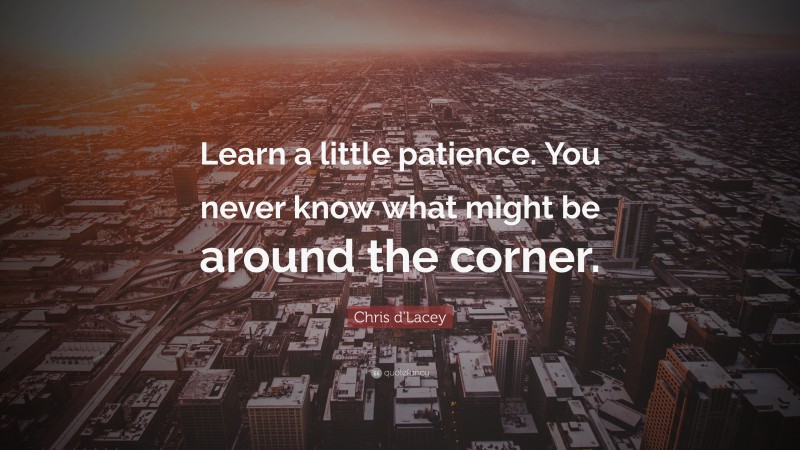 Chris d'Lacey Quote: “Learn a little patience. You never know what might be around the corner.”