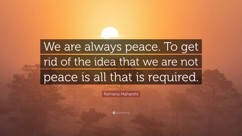 Ramana Maharshi Quote: “We are always peace. To get rid of the idea that we are not peace is all that is required.”