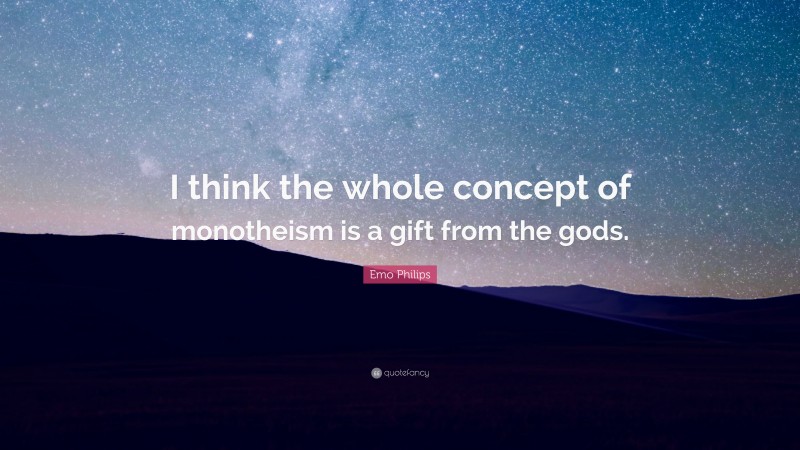 Emo Philips Quote: “I think the whole concept of monotheism is a gift from the gods.”