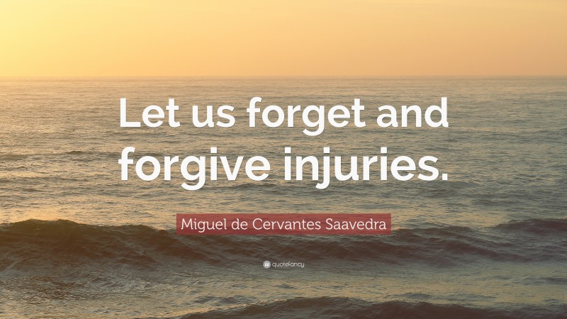 Miguel de Cervantes Saavedra Quote: “Let us forget and forgive injuries.”