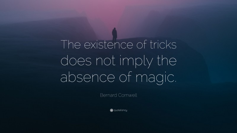 Bernard Cornwell Quote: “The existence of tricks does not imply the absence of magic.”