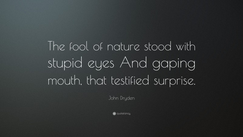 John Dryden Quote: “The fool of nature stood with stupid eyes And gaping mouth, that testified surprise.”