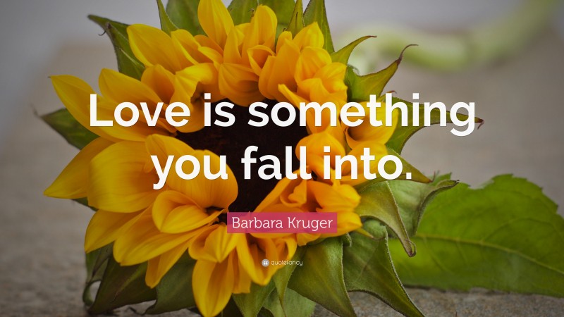 Barbara Kruger Quote: “Love is something you fall into.”