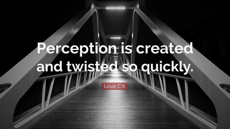 Louis C.K. Quote: “Perception is created and twisted so quickly.”