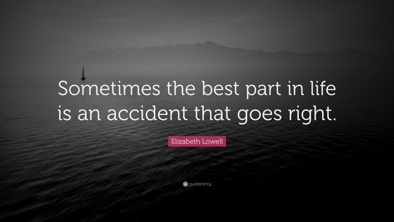 Elizabeth Lowell Quote: “Sometimes the best part in life is an accident that goes right.”