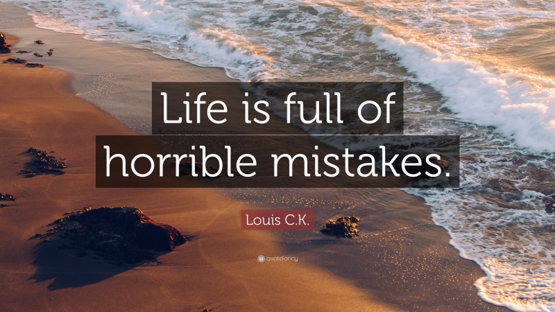 Louis C.K. Quote: “Life is full of horrible mistakes.”