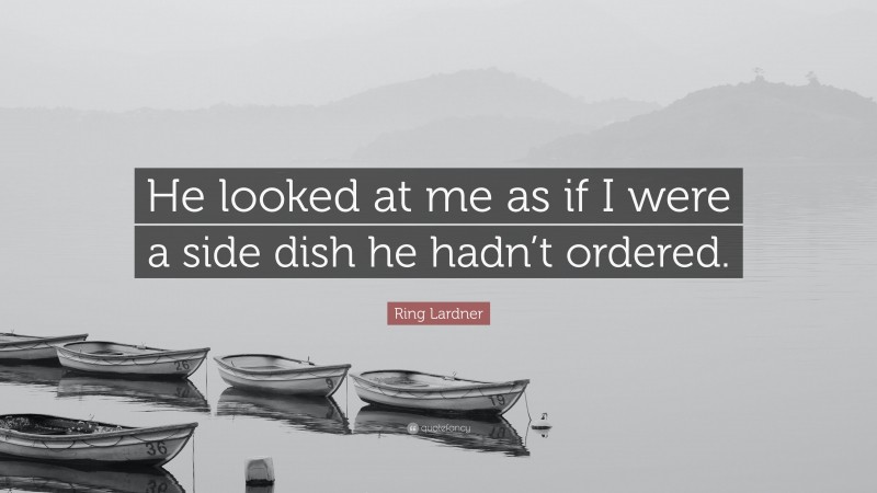 Ring Lardner Quote: “He looked at me as if I were a side dish he hadn’t ordered.”