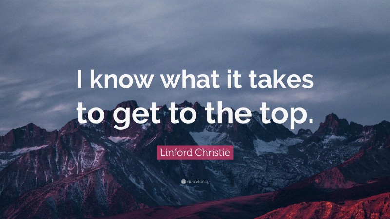 Linford Christie Quote: “I know what it takes to get to the top.”