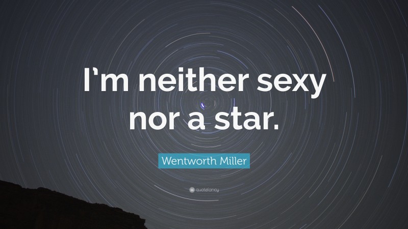 Wentworth Miller Quote: “I’m neither sexy nor a star.”