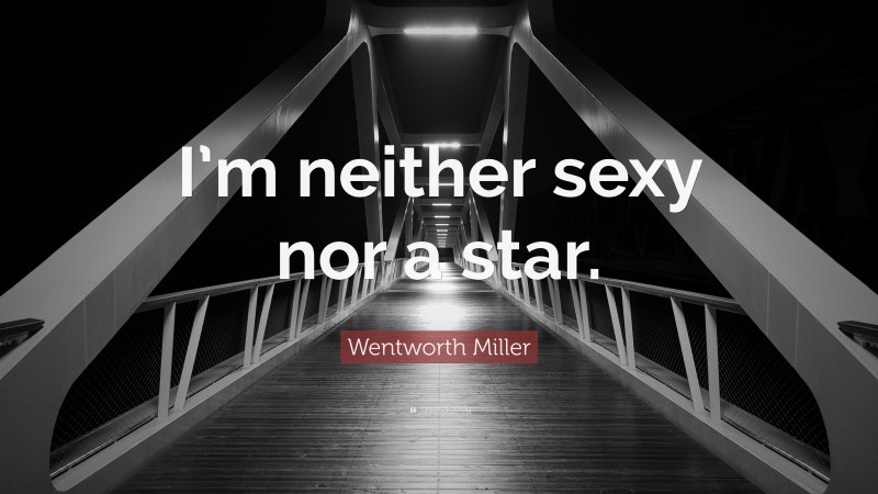 Wentworth Miller Quote: “I’m neither sexy nor a star.”