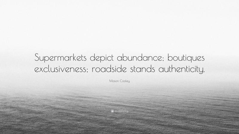 Mason Cooley Quote: “Supermarkets depict abundance; boutiques exclusiveness; roadside stands authenticity.”