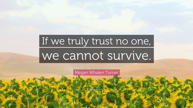 Megan Whalen Turner Quote: “If we truly trust no one, we cannot survive.”