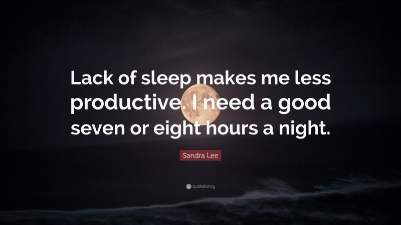 Sandra Lee Quote: “Lack of sleep makes me less productive. I need a good seven or eight hours a night.”