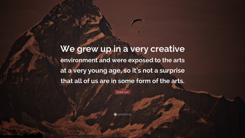 Spike Lee Quote: “We grew up in a very creative environment and were exposed to the arts at a very young age, so it’s not a surprise that all of us are in some form of the arts.”