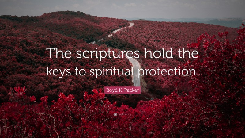 Boyd K. Packer Quote: “The scriptures hold the keys to spiritual protection.”