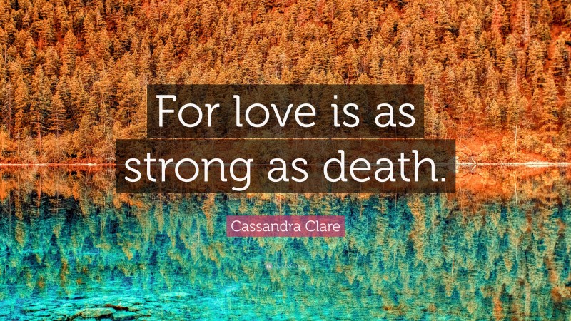 Cassandra Clare Quote: “For love is as strong as death.”