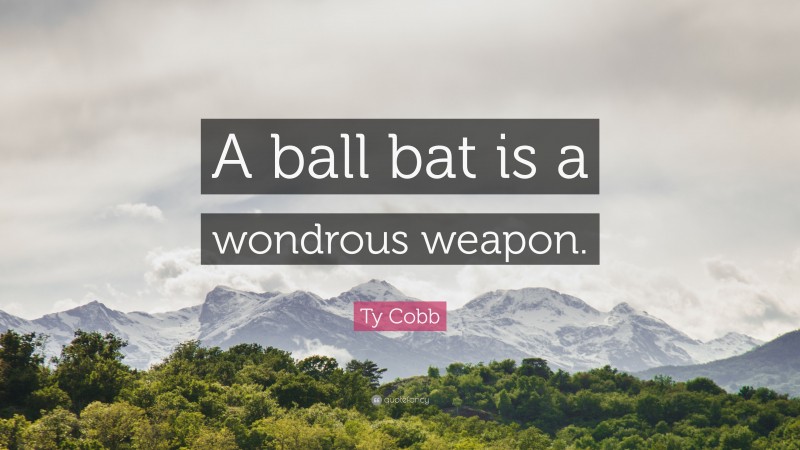 Ty Cobb Quote: “A ball bat is a wondrous weapon.”