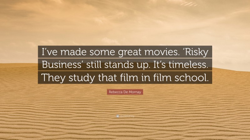 Rebecca De Mornay Quote: “I’ve made some great movies. ‘Risky Business’ still stands up. It’s timeless. They study that film in film school.”