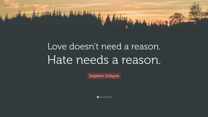 Stephen Dobyns Quote: “Love doesn’t need a reason. Hate needs a reason.”