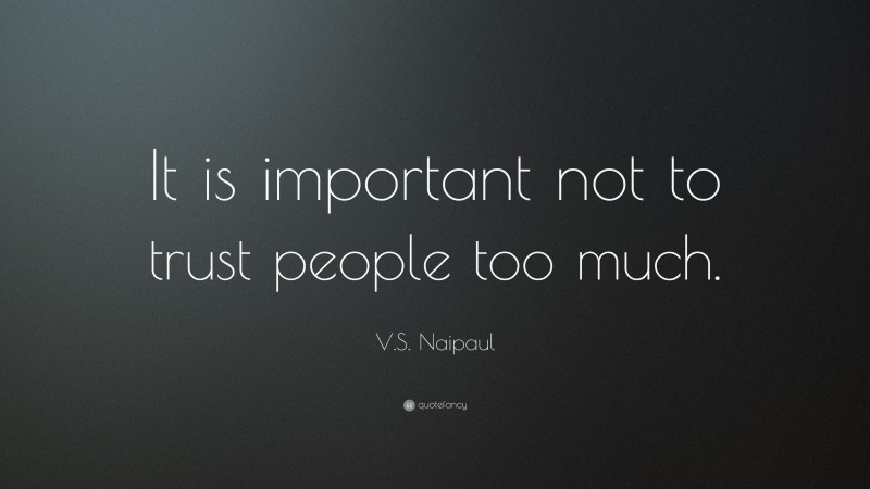 V.S. Naipaul Quote: “It is important not to trust people too much.”