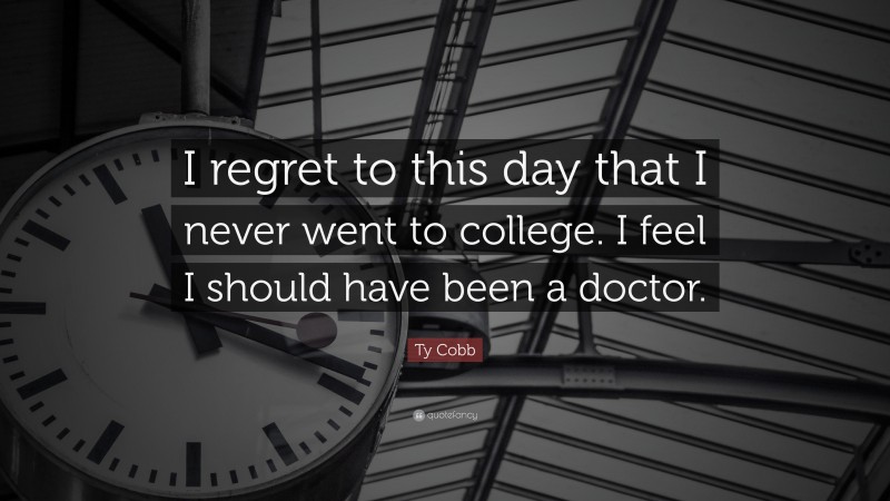 Ty Cobb Quote: “I regret to this day that I never went to college. I feel I should have been a doctor.”