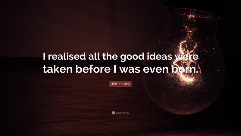 Jeff Kinney Quote: “I realised all the good ideas were taken before I was even born.”