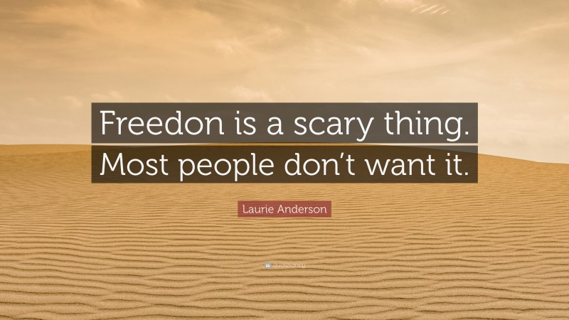 Laurie Anderson Quote: “Freedon is a scary thing. Most people don’t want it.”