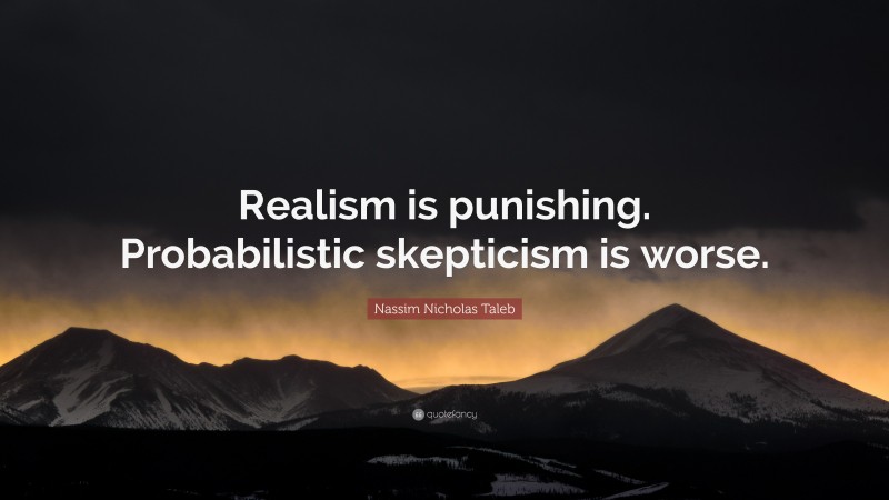 Nassim Nicholas Taleb Quote: “Realism is punishing. Probabilistic skepticism is worse.”
