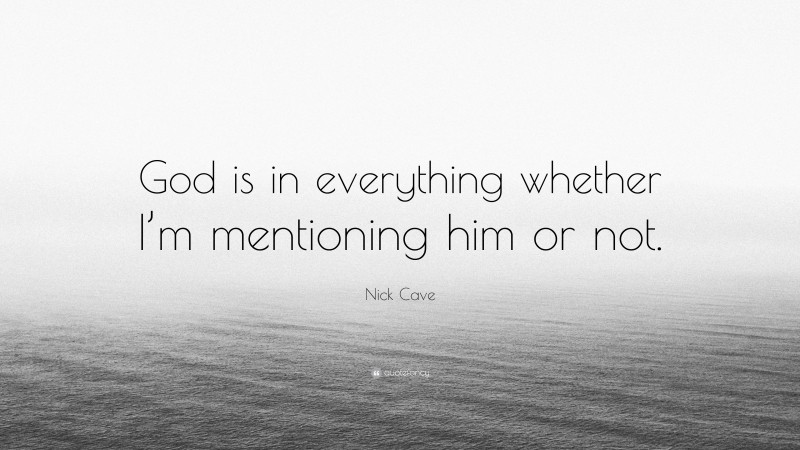 Nick Cave Quote: “God is in everything whether I’m mentioning him or not.”