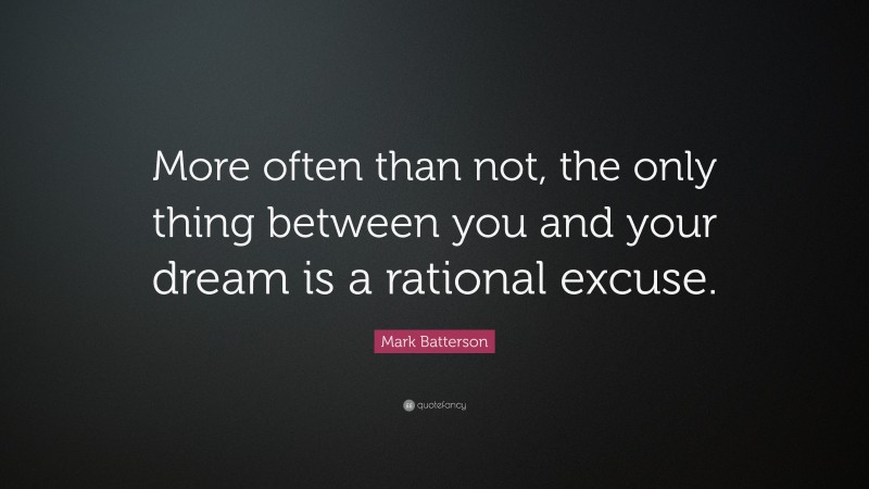 Mark Batterson Quote: “More often than not, the only thing between you and your dream is a rational excuse.”
