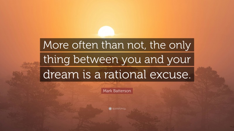 Mark Batterson Quote: “More often than not, the only thing between you and your dream is a rational excuse.”
