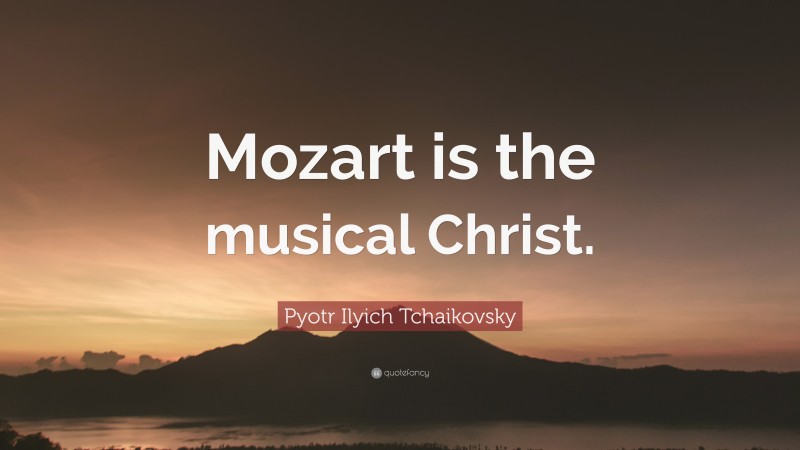 Pyotr Ilyich Tchaikovsky Quote: “Mozart is the musical Christ.”