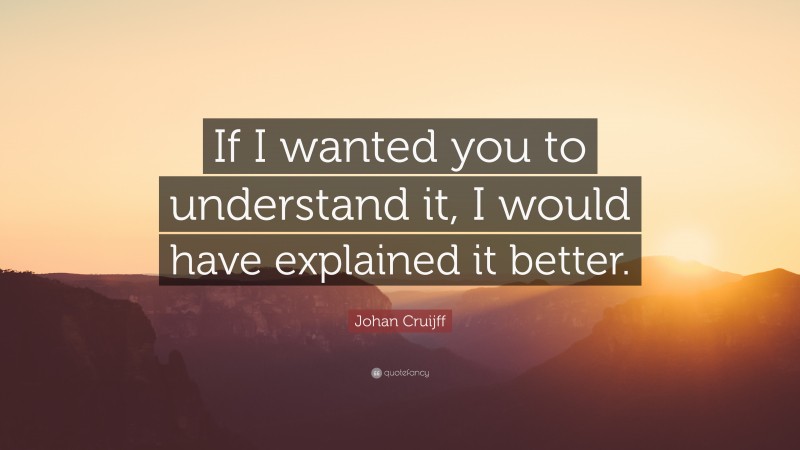 Johan Cruijff Quote: “If I wanted you to understand it, I would have explained it better.”