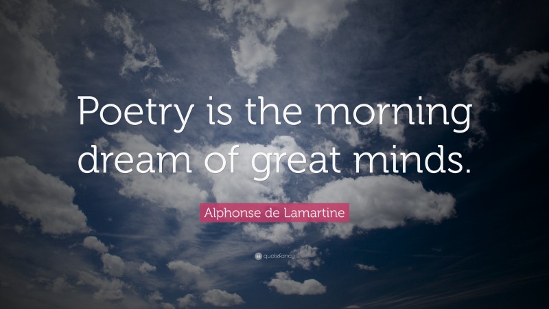 Alphonse de Lamartine Quote: “Poetry is the morning dream of great minds.”