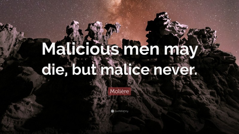 Molière Quote: “Malicious men may die, but malice never.”