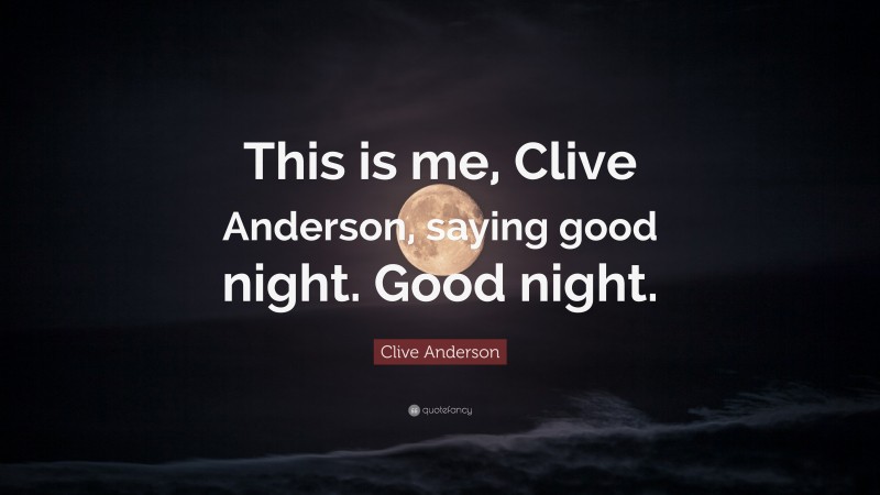Clive Anderson Quote: “This is me, Clive Anderson, saying good night. Good night.”