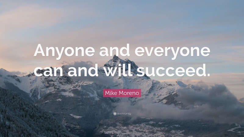 Mike Moreno Quote: “Anyone and everyone can and will succeed.”
