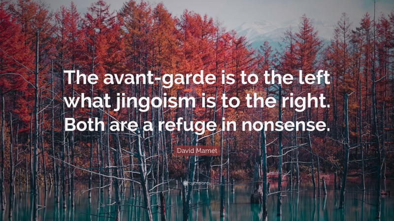 David Mamet Quote: “The avant-garde is to the left what jingoism is to the right. Both are a refuge in nonsense.”