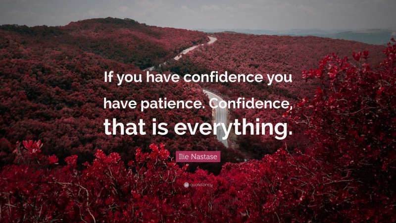 Ilie Nastase Quote: “If you have confidence you have patience. Confidence, that is everything.”