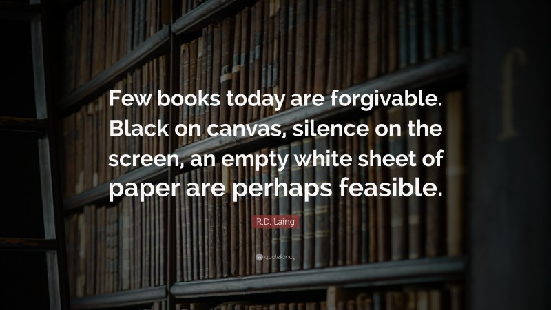 R.D. Laing Quote: “Few books today are forgivable. Black on canvas, silence on the screen, an empty white sheet of paper are perhaps feasible.”