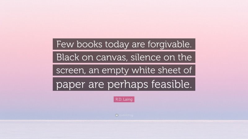 R.D. Laing Quote: “Few books today are forgivable. Black on canvas, silence on the screen, an empty white sheet of paper are perhaps feasible.”