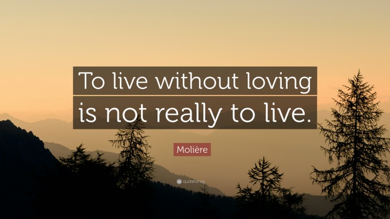 Molière Quote: “To live without loving is not really to live.”